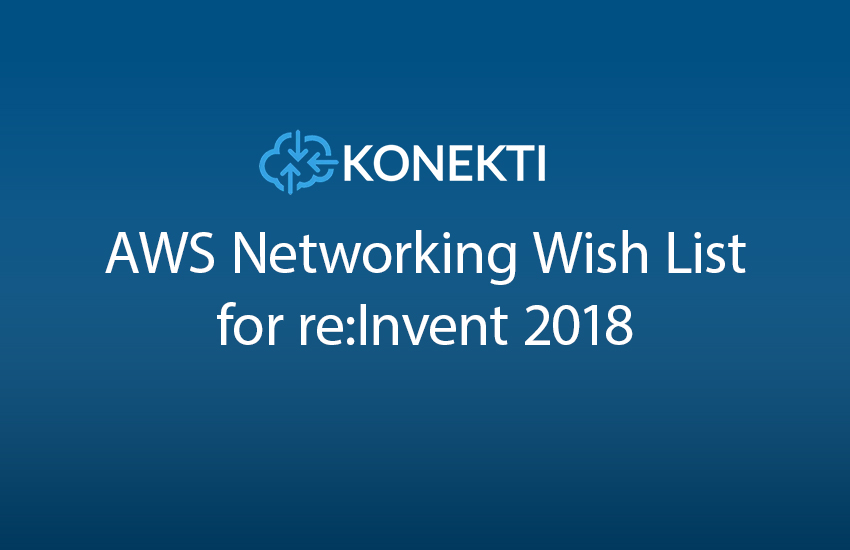 Konekti’s AWS Networking Wish List for re:Invent 2018